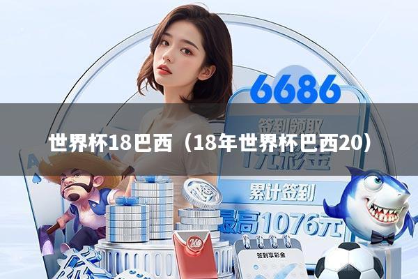 世界杯18巴西（18年世界杯巴西20）