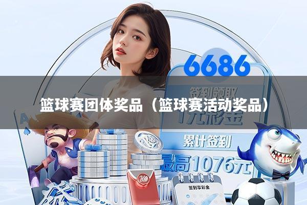 篮球赛团体奖品（篮球赛活动奖品）