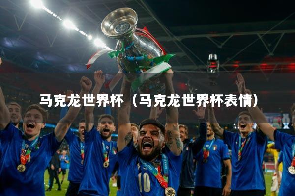 马克龙世界杯（马克龙世界杯表情）