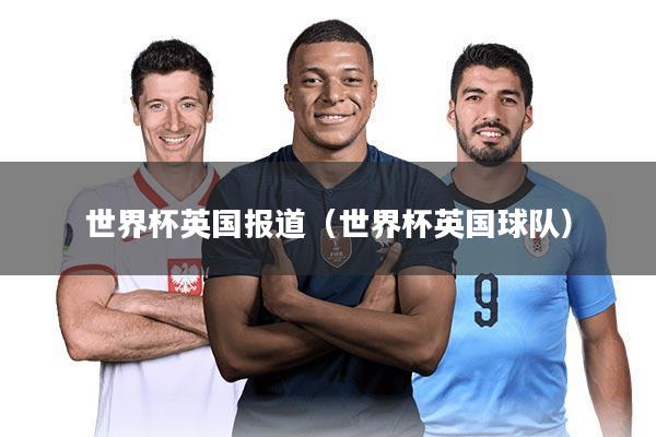 世界杯英国报道（世界杯英国球队）