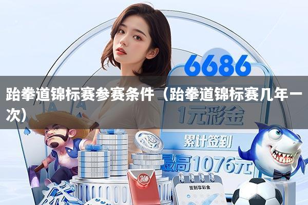 跆拳道锦标赛参赛条件（跆拳道锦标赛几年一次）