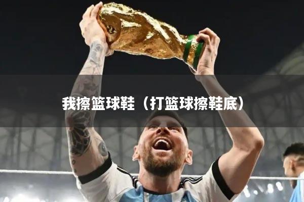 我擦篮球鞋（打篮球擦鞋底）