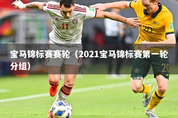 宝马锦标赛赛轮（2021宝马锦标赛第一轮分组）