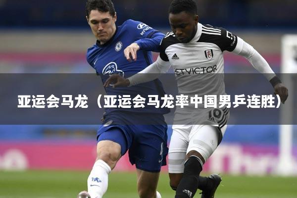 亚运会马龙（亚运会马龙率中国男乒连胜）