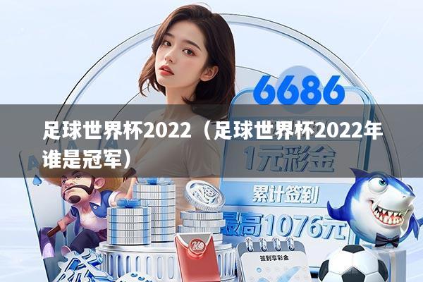 足球世界杯2022（足球世界杯2022年谁是冠军）