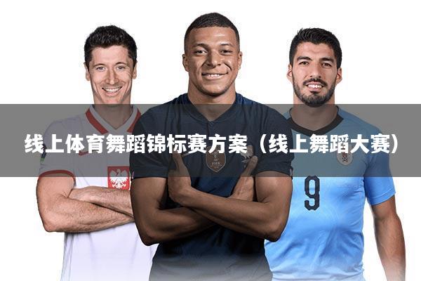 线上体育舞蹈锦标赛方案（线上舞蹈大赛）