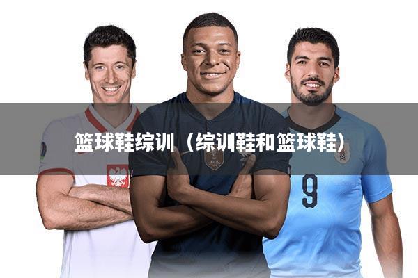 篮球鞋综训（综训鞋和篮球鞋）