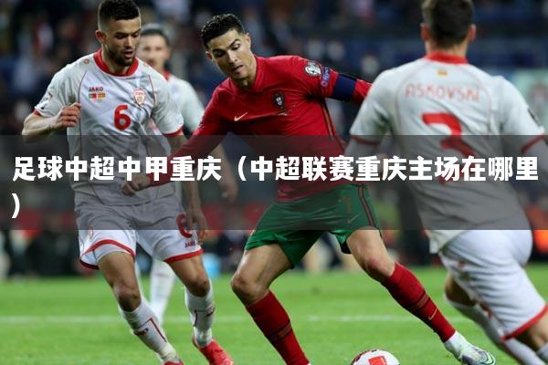 足球中超中甲重庆（中超联赛重庆主场在哪里）