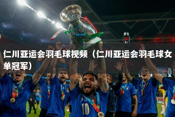 仁川亚运会羽毛球视频（仁川亚运会羽毛球女单冠军）