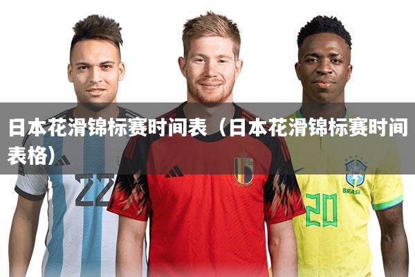 日本花滑锦标赛时间表（日本花滑锦标赛时间表格）