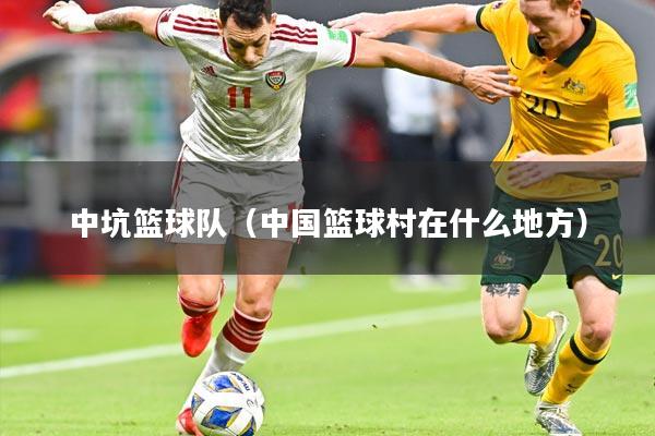 中坑篮球队（中国篮球村在什么地方）
