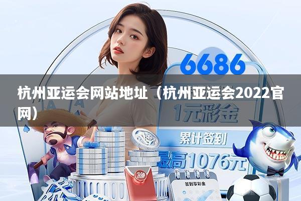 杭州亚运会网站地址（杭州亚运会2022官网）