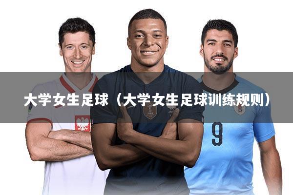大学女生足球（大学女生足球训练规则）