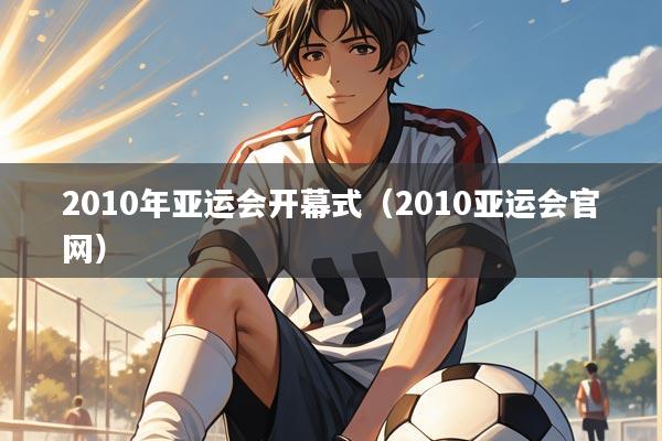 2010年亚运会开幕式（2010亚运会官网）