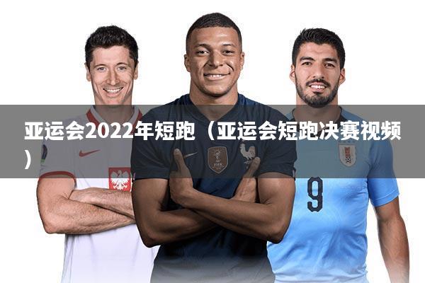 亚运会2022年短跑（亚运会短跑决赛视频）