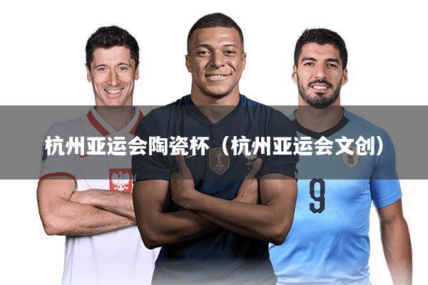 杭州亚运会陶瓷杯（杭州亚运会文创）