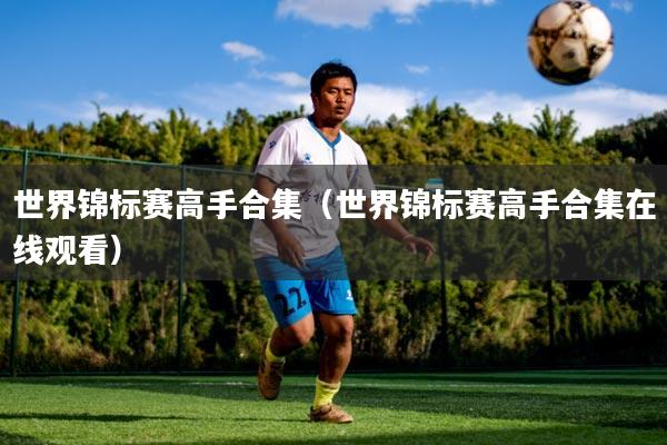 世界锦标赛高手合集（世界锦标赛高手合集在线观看）
