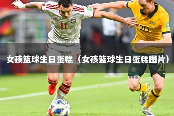 女孩篮球生日蛋糕（女孩篮球生日蛋糕图片）