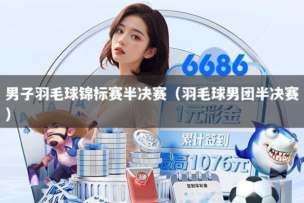 男子羽毛球锦标赛半决赛（羽毛球男团半决赛）