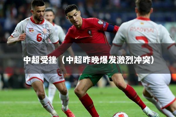 中超受挫（中超昨晚爆发激烈冲突）