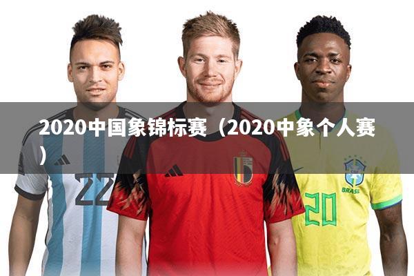 2020中国象锦标赛（2020中象个人赛）