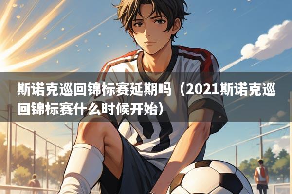 斯诺克巡回锦标赛延期吗（2021斯诺克巡回锦标赛什么时候开始）