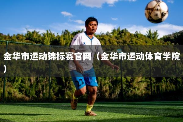 金华市运动锦标赛官网（金华市运动体育学院）