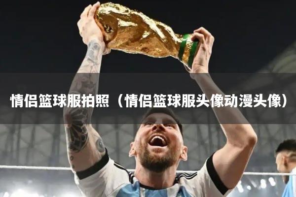 情侣篮球服拍照（情侣篮球服头像动漫头像）