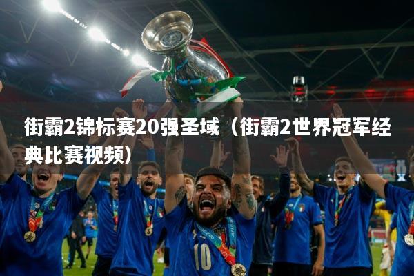 街霸2锦标赛20强圣域（街霸2世界冠军经典比赛视频）