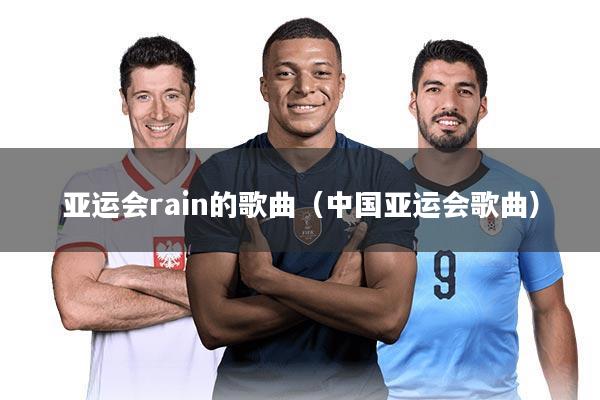 亚运会rain的歌曲（中国亚运会歌曲）