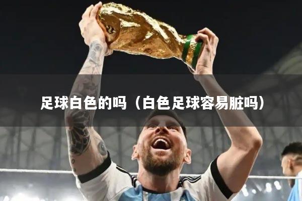 足球白色的吗（白色足球容易脏吗）