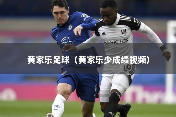 黄家乐足球（黄家乐少成绩视频）