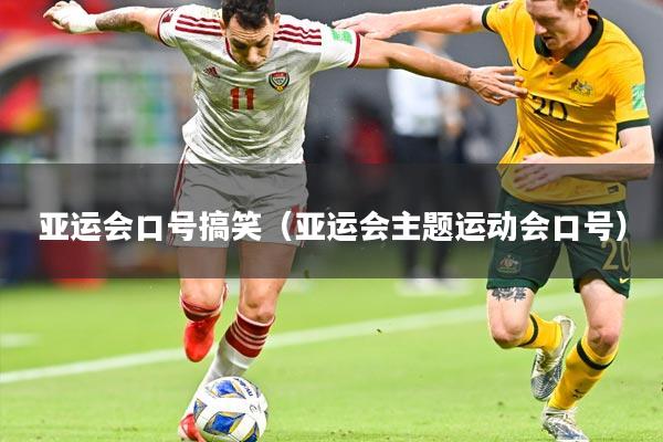 亚运会口号搞笑(亚运会主题运动会口号)