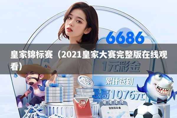 皇家锦标赛(2021皇家大赛完整版在线观看)