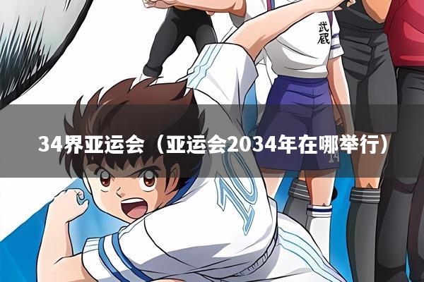 34界亚运会(亚运会2034年在哪举行)