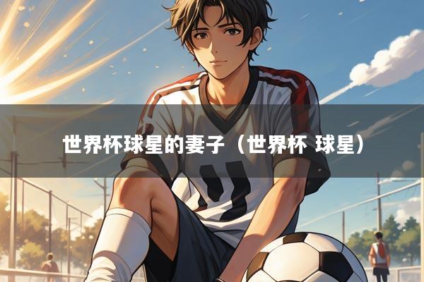 世界杯球星的妻子（世界杯 球星）