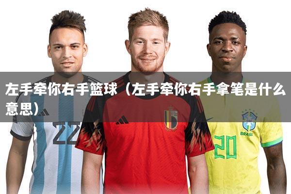 左手牵你右手篮球（左手牵你右手拿笔是什么意思）