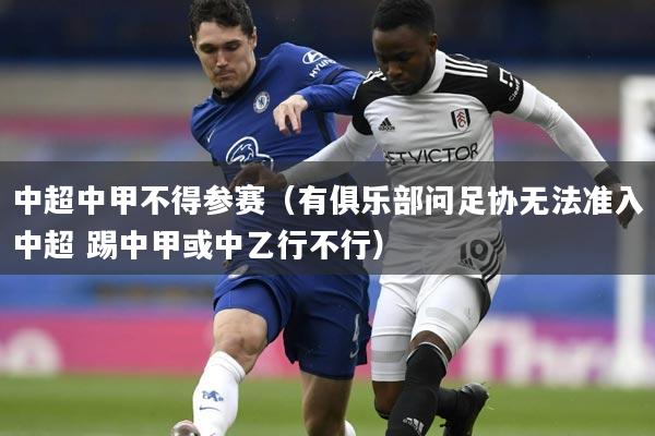 中超中甲不得参赛（有俱乐部问足协无法准入中超 踢中甲或中乙行不行）