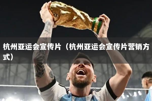 杭州亚运会宣传片（杭州亚运会宣传片营销方式）