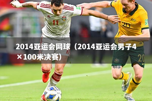 2014亚运会网球（2014亚运会男子4×100米决赛）