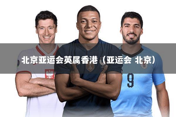 北京亚运会英属香港（亚运会 北京）