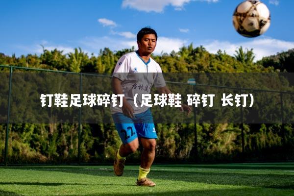详细阅读:钉鞋足球碎钉(足球鞋 碎钉 长钉) 钉鞋足球碎钉(足球鞋 碎钉 长钉)