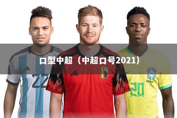 详细阅读:口型中超(中超口号2021) 口型中超(中超口号2021)