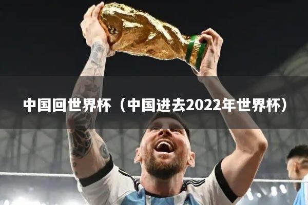 中国回世界杯（中国进去2022年世界杯）