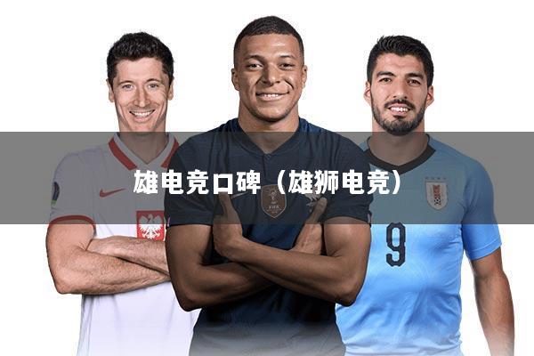 雄电竞口碑（雄狮电竞）