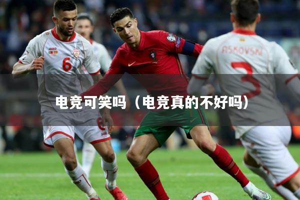 电竞可笑吗（电竞真的不好吗）