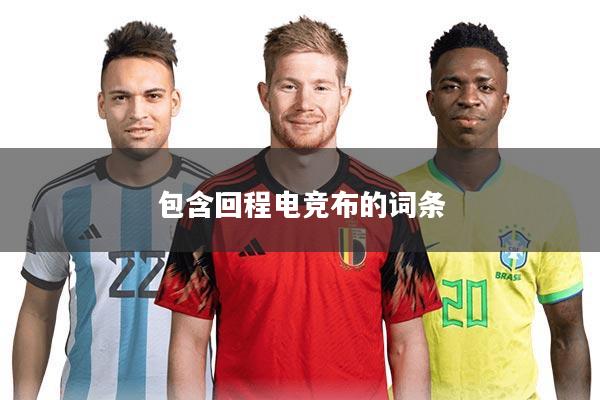 包含回程电竞布的词条