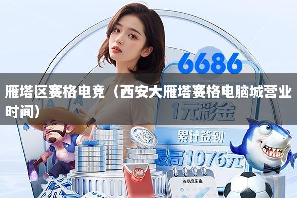 雁塔区赛格电竞（西安大雁塔赛格电脑城营业时间）