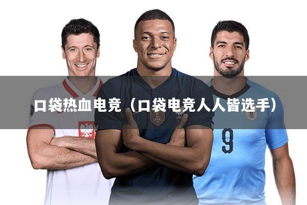 口袋热血电竞（口袋电竞人人皆选手）