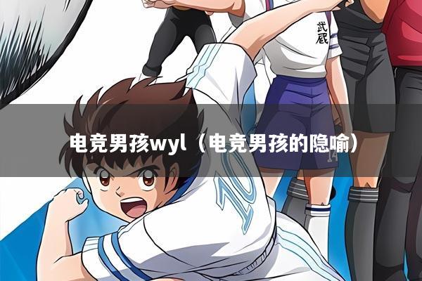 电竞男孩wyl（电竞男孩的隐喻）